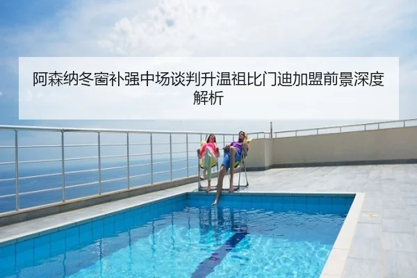阿森纳冬窗补强中场谈判升温祖比门迪加盟前景深度解析