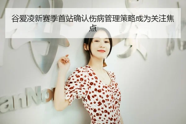 谷爱凌新赛季首站确认伤病管理策略成为关注焦点