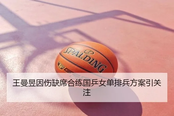 王曼昱因伤缺席合练国乒女单排兵方案引关注