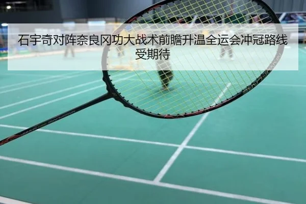 石宇奇对阵奈良冈功大战术前瞻升温全运会冲冠路线受期待