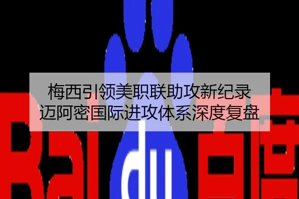 梅西引领美职联助攻新纪录 迈阿密国际进攻体系深度复盘