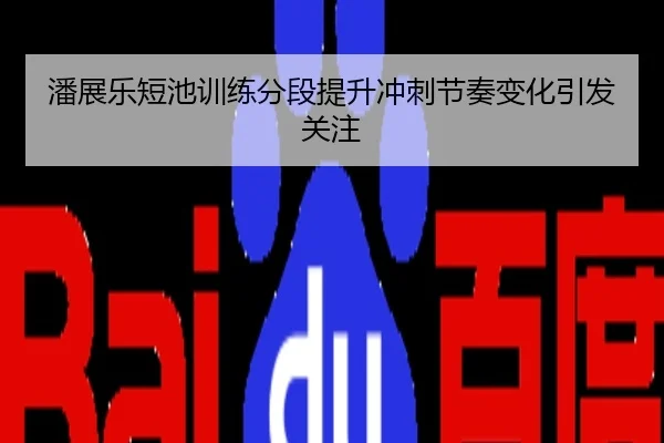 潘展乐短池训练分段提升冲刺节奏变化引发关注
