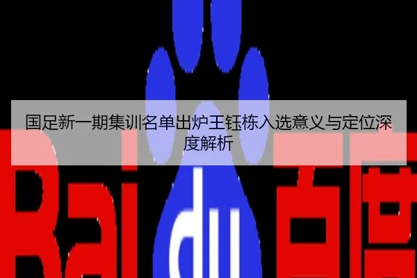 国足新一期集训名单出炉王钰栋入选意义与定位深度解析