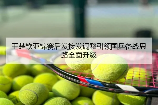 王楚钦亚锦赛后发接发调整引领国乒备战思路全面升级